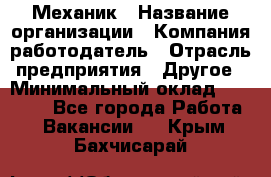 Механик › Название организации ­ Компания-работодатель › Отрасль предприятия ­ Другое › Минимальный оклад ­ 45 000 - Все города Работа » Вакансии   . Крым,Бахчисарай